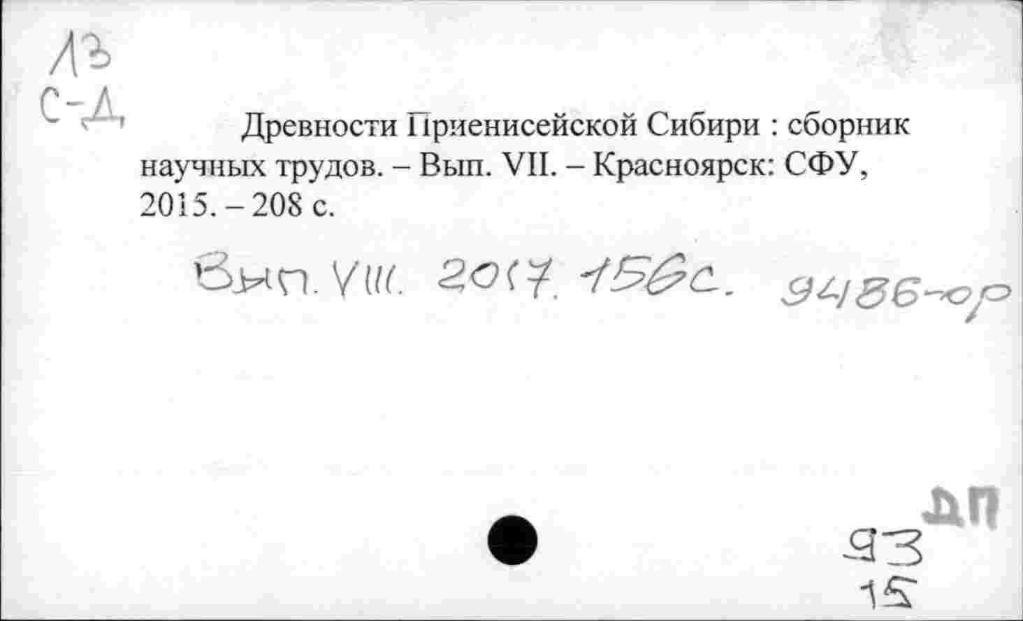 ﻿Иг
с-_л
Древности Ириенисейской Сибири : сборник научных трудов. - Вып. VII. - Красноярск: СФУ, 2015.-208 с.
0.ИП. V(iï.